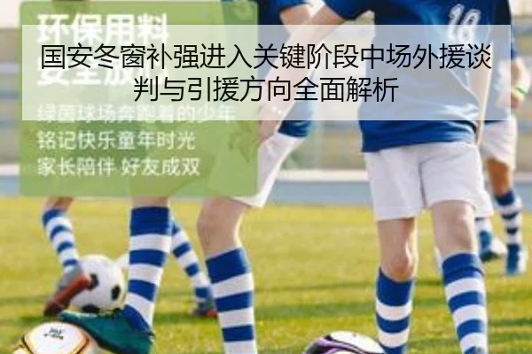 国安冬窗补强进入关键阶段中场外援谈判与引援方向全面解析
